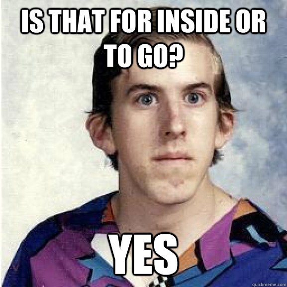 is that for inside or to go yes - Awkward Andy