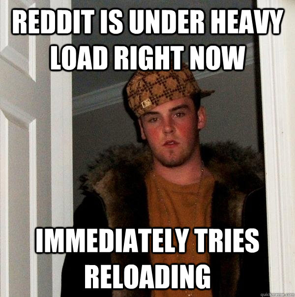 reddit is under heavy load right now immediately tries reloa - Scumbag Steve