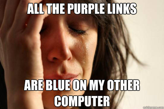 all the purple links are blue on my other computer - First World Problems