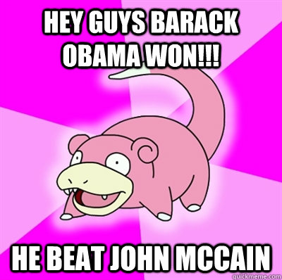 hey guys barack obama won he beat john mccain - Slowpoke Earthquake