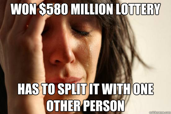 won 580 million lottery has to split it with one other pers - First World Problems