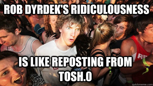 rob dyrdeks ridiculousness is like reposting from tosh0 - Sudden Clarity Clarence