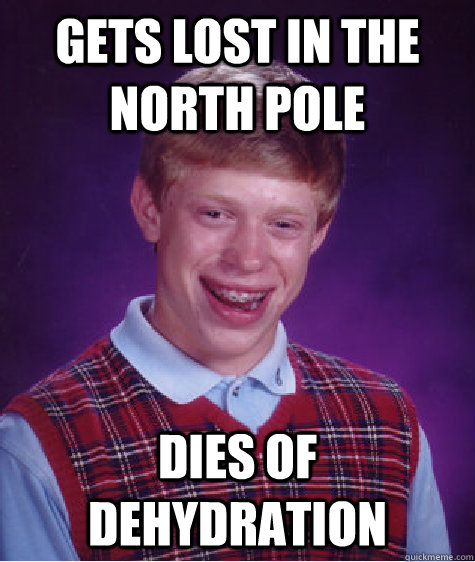 gets lost in the north pole dies of dehydration - Bad Luck Brian
