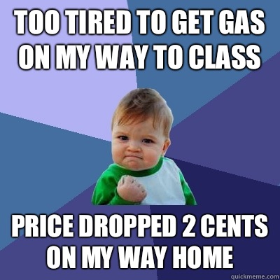 Too tired to get gas on my way to class Price dropped 2 cent - Success Kid