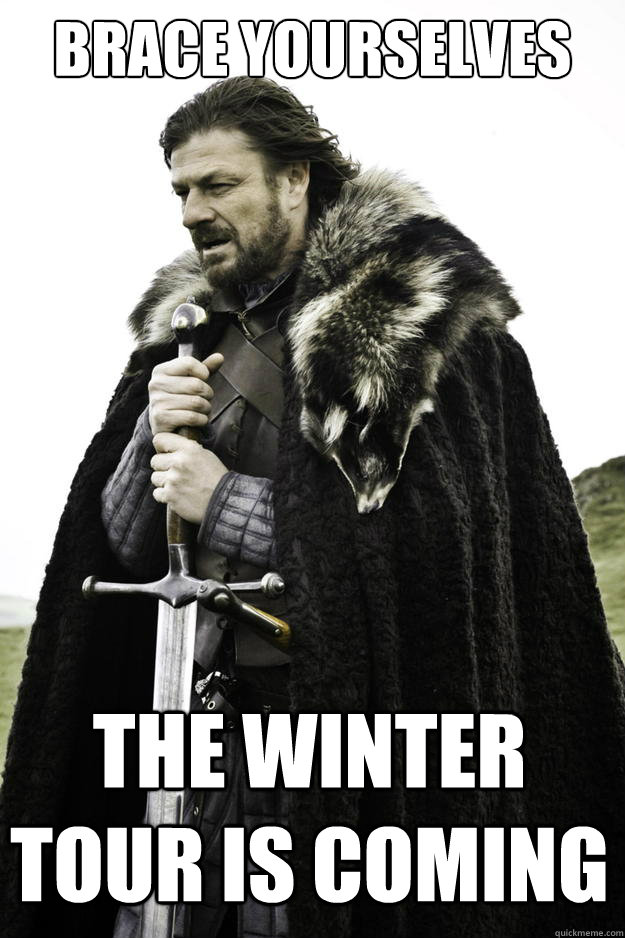 brace yourselves the winter tour is coming - Winter is coming