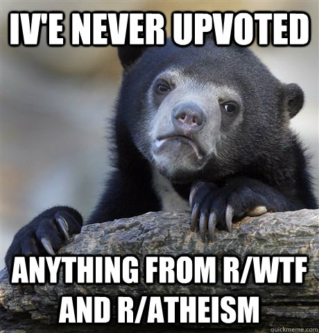 ive never upvoted anything from rwtf and ratheism - Confession Bear