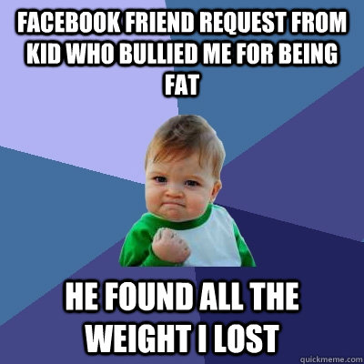 facebook friend request from kid who bullied me for being fa - Success Kid