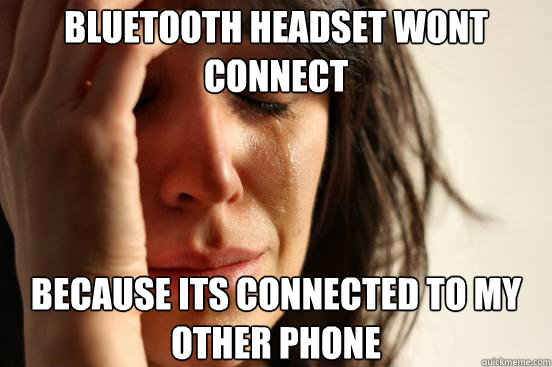 bluetooth headset wont connect because its connected to my o - First World Problems