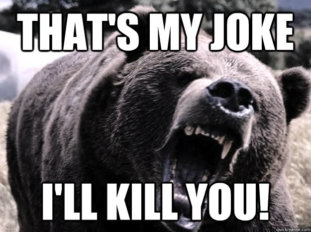 thats my joke ill kill you -
