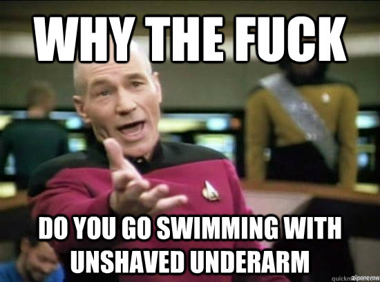 why the fuck do you go swimming with unshaved underarm - why the fuck picard