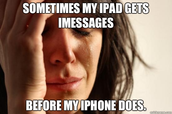 Sometimes my ipad gets iMessages Before my iPhone does - First World Problems