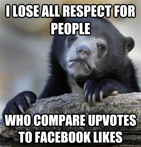 i lose all respect for people who compare upvotes to faceboo - German Bear Confession