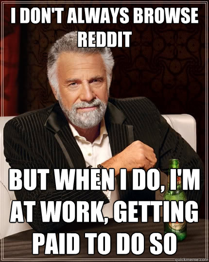 i dont always browse reddit but when i do im at work get - The Most Interesting Man In The World