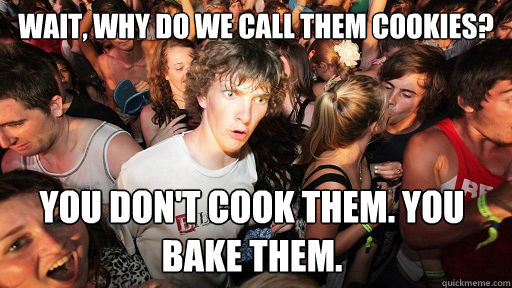 wait why do we call them cookies you dont cook them you - Sudden Clarity Clarence