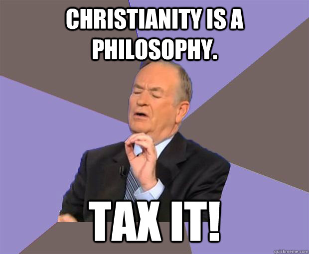 christianity is a philosophy tax it - Bill O Reilly