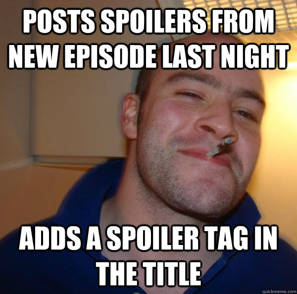 posts spoilers from new episode last night adds a spoiler ta - Good Guy Greg