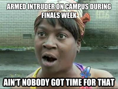 armed intruder on campus during finals week aint nobody got - Aint Nobody Got Time For That