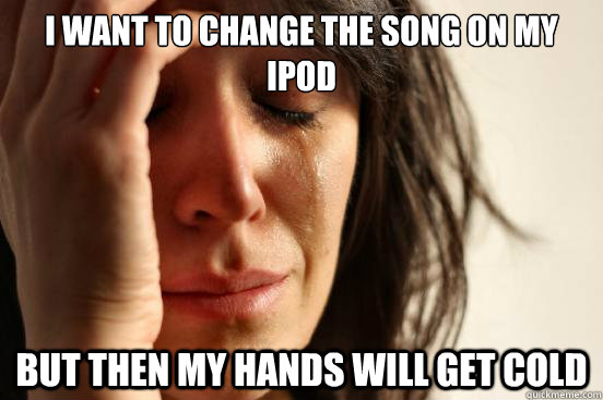 i want to change the song on my ipod but then my hands will - First World Problems