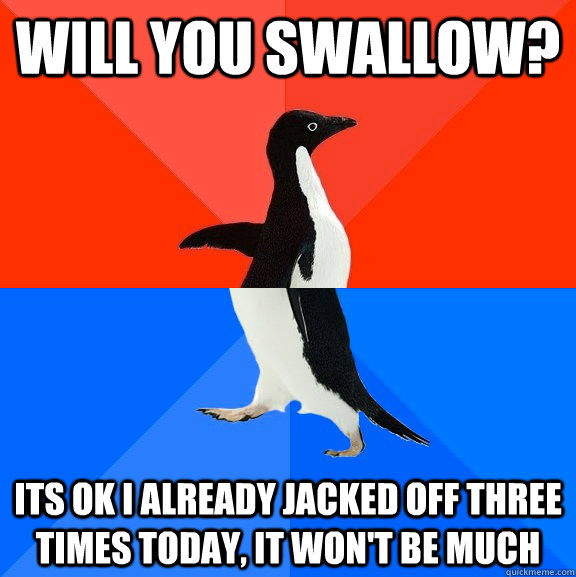 will you swallow its ok i already jacked off three times to - Socially Awesome Awkward Penguin