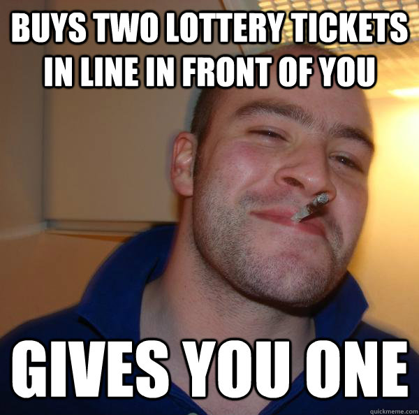 buys two lottery tickets in line in front of you gives you o - Good Guy Greg