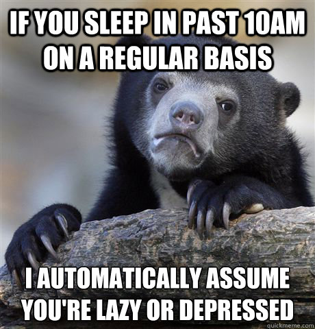 if you sleep in past 10am on a regular basis i automatically - Confession Bear