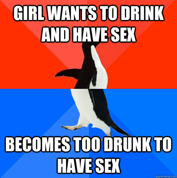 girl wants to drink and have sex becomes too drunk to have s - Socially Awesome Awkward Penguin
