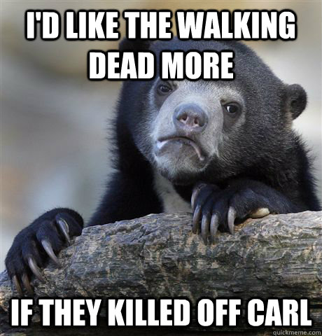 id like the walking dead more if they killed off carl - Confession Bear