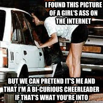 i found this picture of a girls ass on the internet but we - Straight Hooker