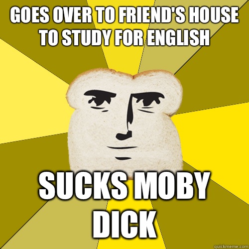 Goes over to friends house to study for English Sucks Moby D - Breadfriend