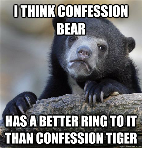 i think confession bear has a better ring to it than confess - Confession Bear