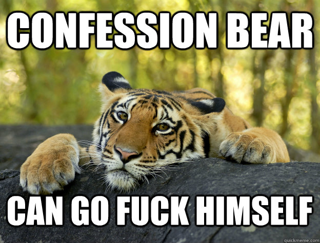 confession bear can go fuck himself - Confession Tiger
