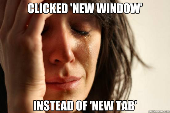 clicked new window instead of new tab - First World Problems