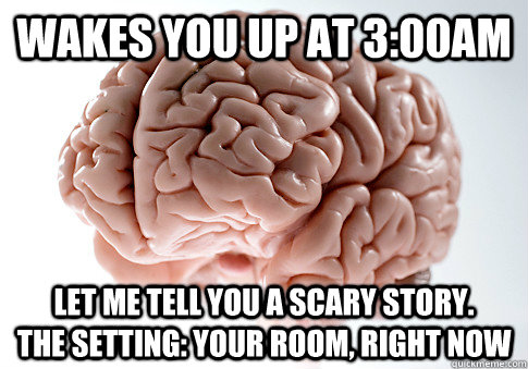 wakes you up at 300am let me tell you a scary story - Scumbag Brain