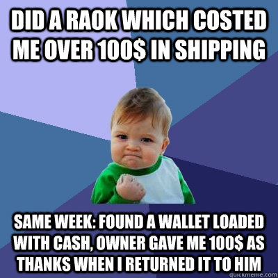 did a raok which costed me over 100 in shipping same week - Success Kid