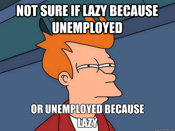 not sure if lazy because unemployed or unemployed because l - Futurama Fry
