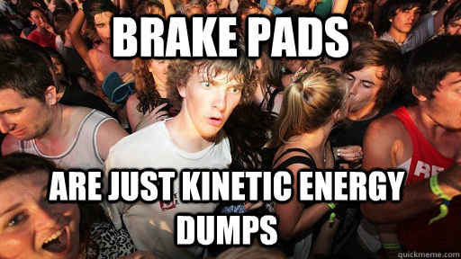 brake pads are just kinetic energy dumps - Sudden Clarity Clarence