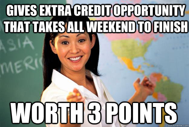 gives extra credit opportunity that takes all weekend to fin - Unhelpful High School Teacher