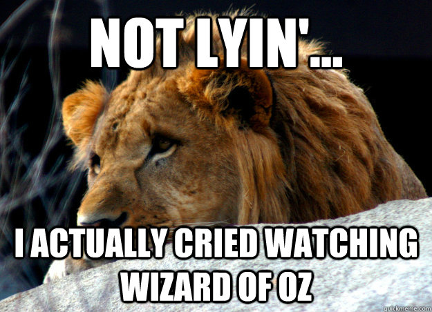 not lyin i actually cried watching wizard of oz - Confession Lion