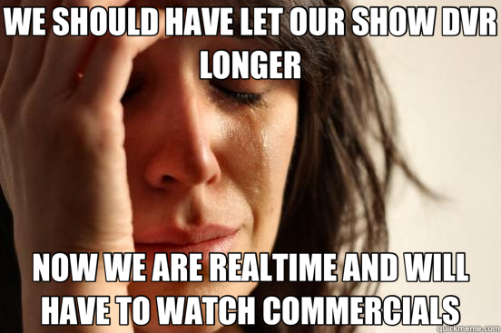 WE SHOULD HAVE LET OUR SHOW DVR LONGER NOW WE ARE REALTIME A - First World Problems