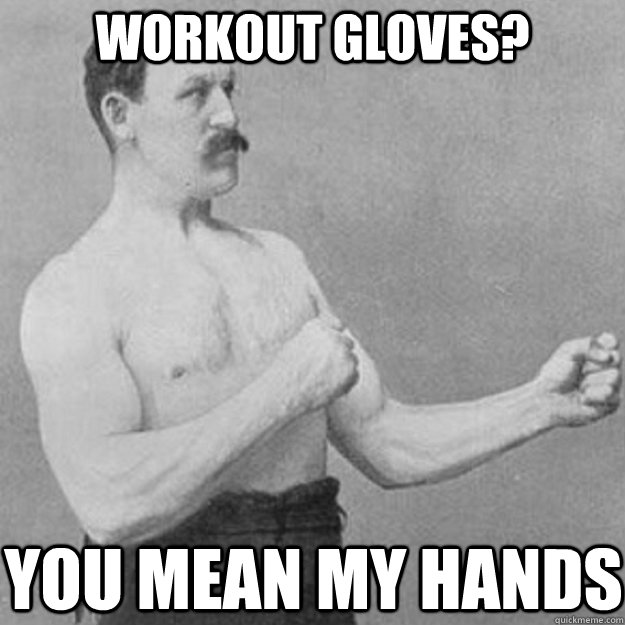 workout gloves you mean my hands - overly manly man