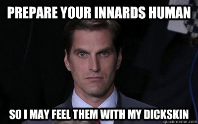 prepare your innards human so i may feel them with my dicksk - Menacing Josh Romney