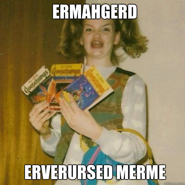 ermahgerd erverursed merme - Ermahgerd Girl
