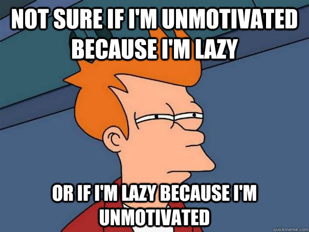 not sure if im unmotivated because im lazy or if im lazy - Futurama Fry