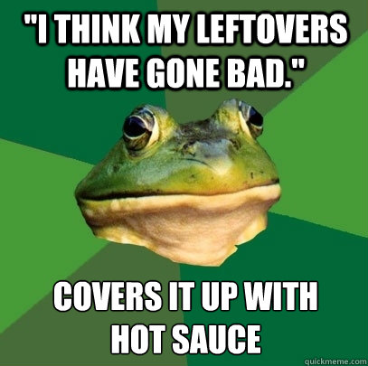 i think my leftovers have gone bad covers it up with hot - Foul Bachelor Frog