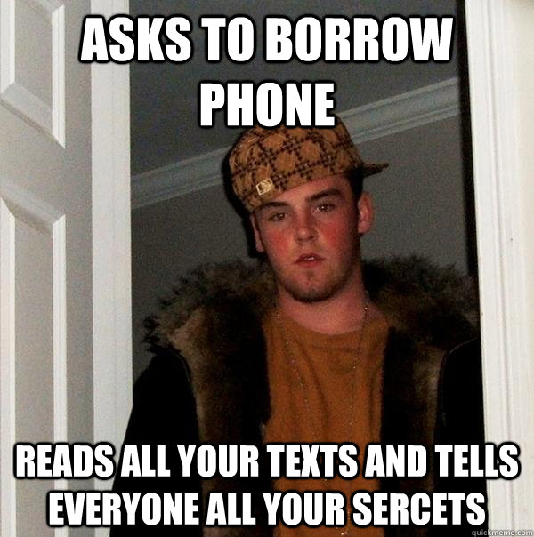 asks to borrow phone reads all your texts and tells everyon - Scumbag Steve