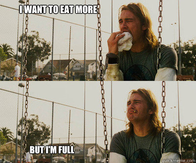 i want to eat more but im full - First World Stoner Problems