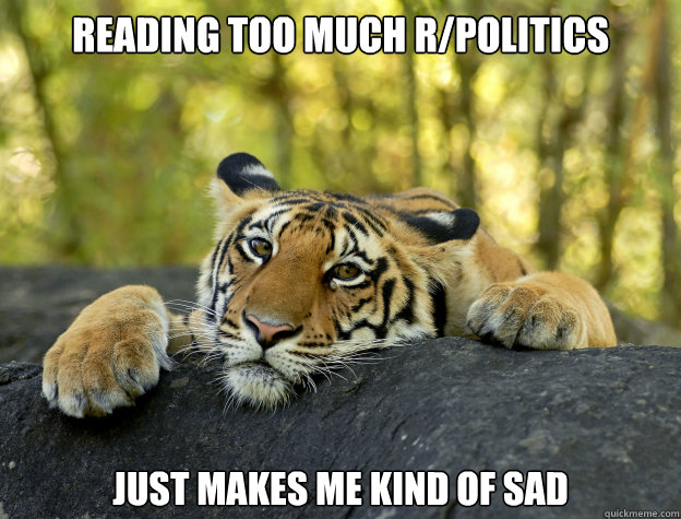 reading too much rpolitics just makes me kind of sad - Confession Tiger