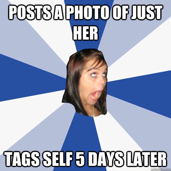 posts a photo of just her tags self 5 days later - Annoying Facebook Girl