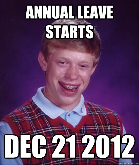 annual leave starts dec 21 2012 - Bad Luck Brian