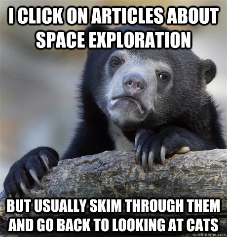 i click on articles about space exploration but usually skim - Confession Bear